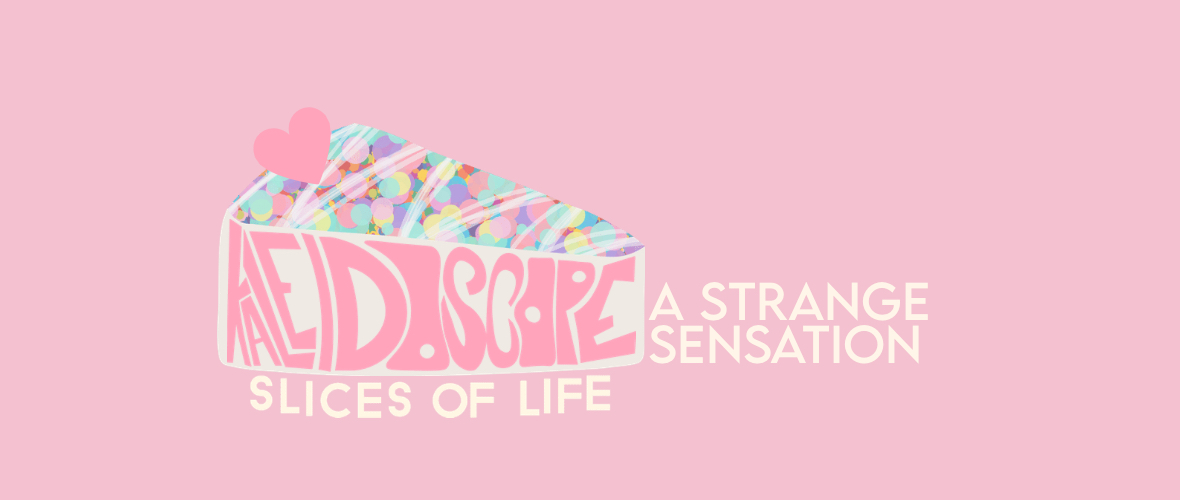 kaleidoscope: slices of life – A strange sensation